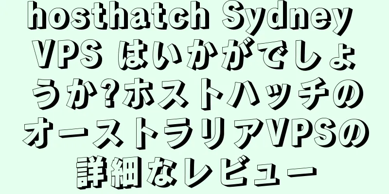 hosthatch Sydney VPS はいかがでしょうか?ホストハッチのオーストラリアVPSの詳細なレビュー
