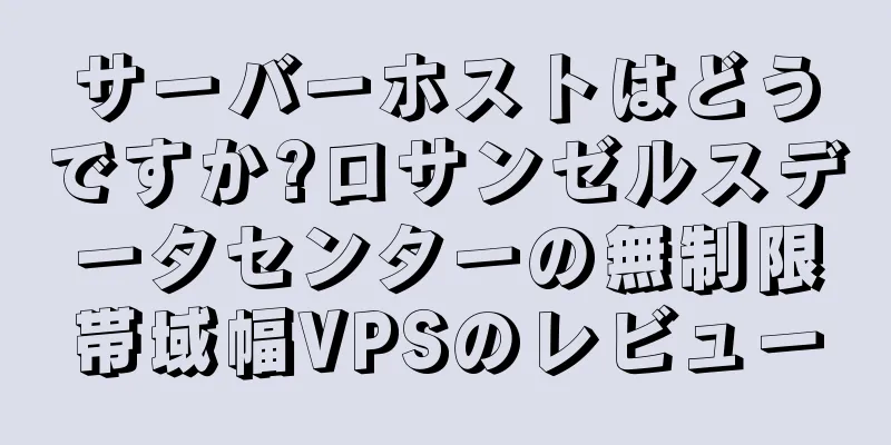 サーバーホストはどうですか?ロサンゼルスデータセンターの無制限帯域幅VPSのレビュー