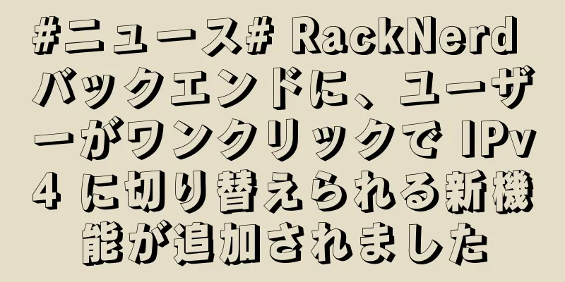 #ニュース# RackNerd バックエンドに、ユーザーがワンクリックで IPv4 に切り替えられる新機能が追加されました