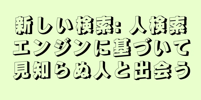 新しい検索: 人検索エンジンに基づいて見知らぬ人と出会う