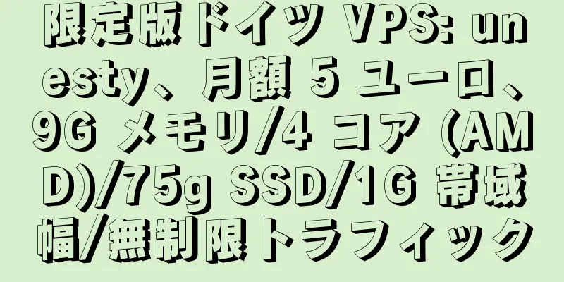 限定版ドイツ VPS: unesty、月額 5 ユーロ、9G メモリ/4 コア (AMD)/75g SSD/1G 帯域幅/無制限トラフィック