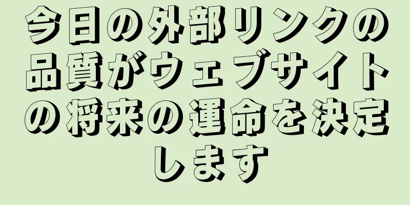 今日の外部リンクの品質がウェブサイトの将来の運命を決定します