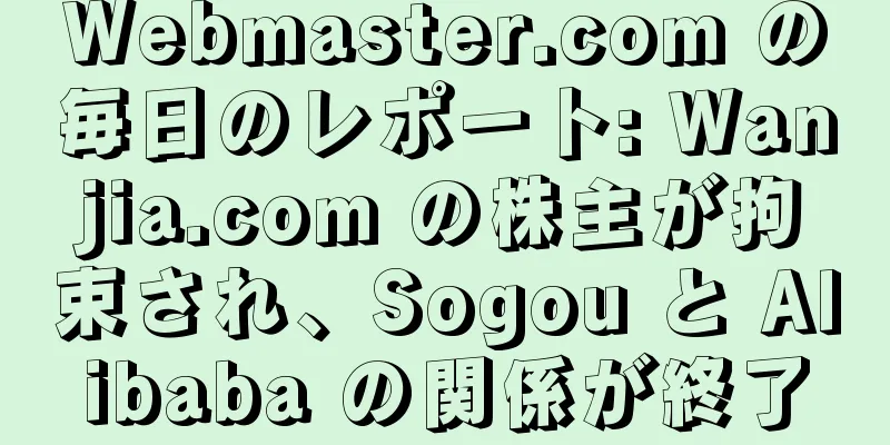 Webmaster.com の毎日のレポート: Wanjia.com の株主が拘束され、Sogou と Alibaba の関係が終了