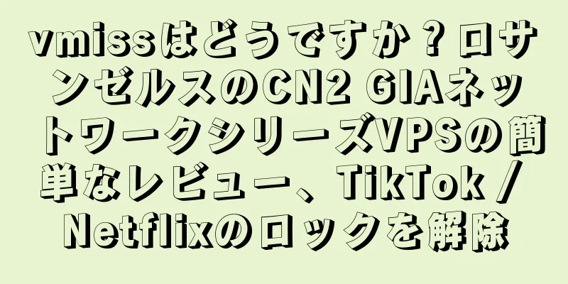 vmissはどうですか？ロサンゼルスのCN2 GIAネットワークシリーズVPSの簡単なレビュー、TikTok / Netflixのロックを解除