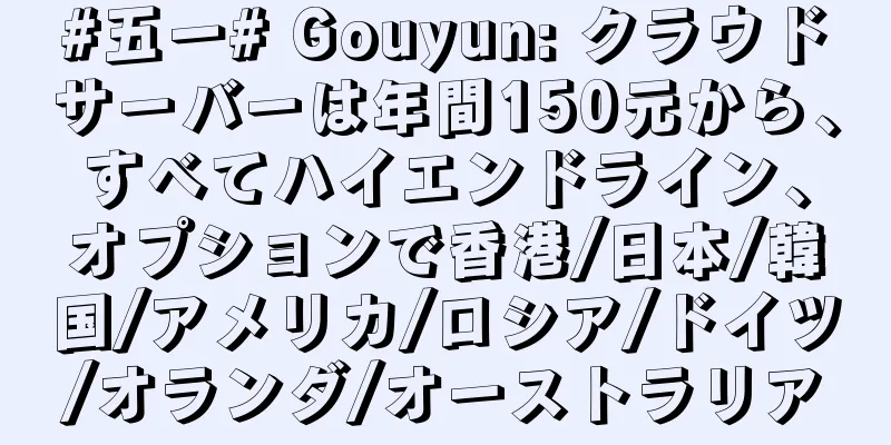 #五一# Gouyun: クラウドサーバーは年間150元から、すべてハイエンドライン、オプションで香港/日本/韓国/アメリカ/ロシア/ドイツ/オランダ/オーストラリア
