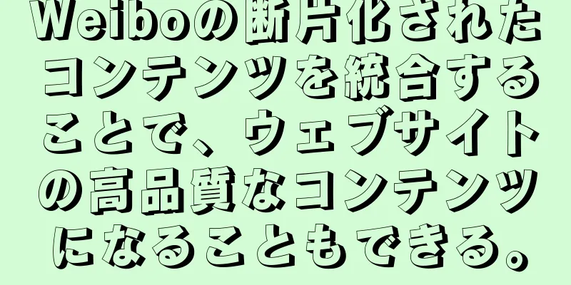 Weiboの断片化されたコンテンツを統合することで、ウェブサイトの高品質なコンテンツになることもできる。