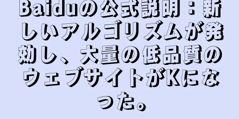 Baiduの公式説明：新しいアルゴリズムが発効し、大量の低品質のウェブサイトがKになった。