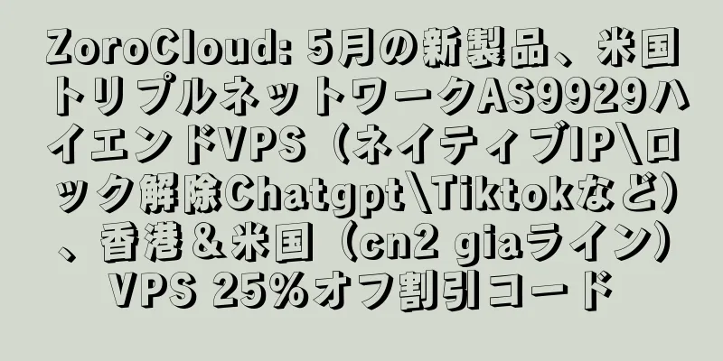 ZoroCloud: 5月の新製品、米国トリプルネットワークAS9929ハイエンドVPS（ネイティブIP\ロック解除Chatgpt\Tiktokなど）、香港＆米国（cn2 giaライン）VPS 25％オフ割引コード