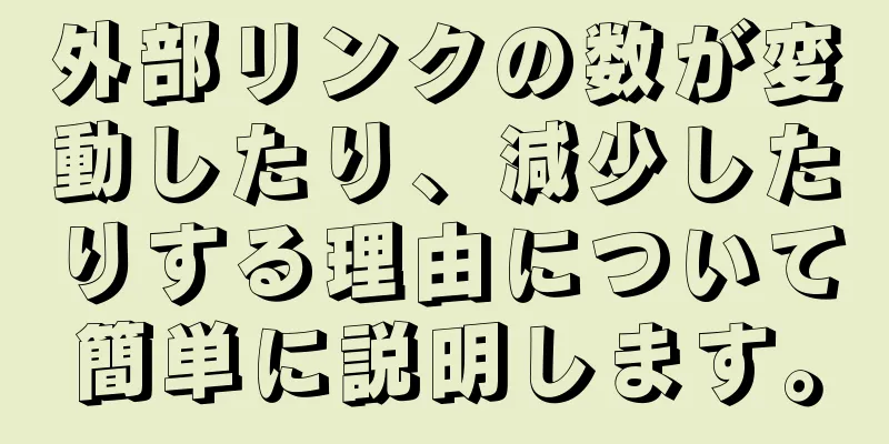 外部リンクの数が変動したり、減少したりする理由について簡単に説明します。