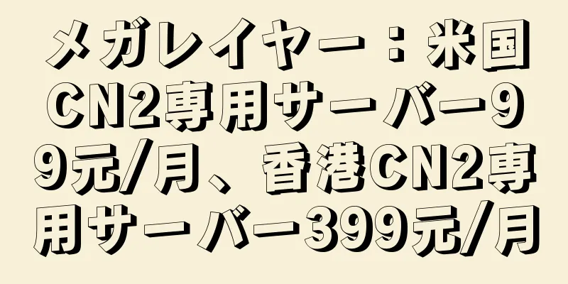 メガレイヤー：米国CN2専用サーバー99元/月、香港CN2専用サーバー399元/月