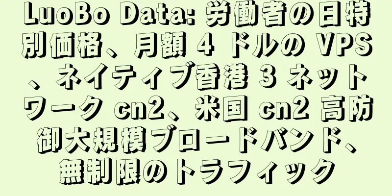 LuoBo Data: 労働者の日特別価格、月額 4 ドルの VPS、ネイティブ香港 3 ネットワーク cn2、米国 cn2 高防御大規模ブロードバンド、無制限のトラフィック