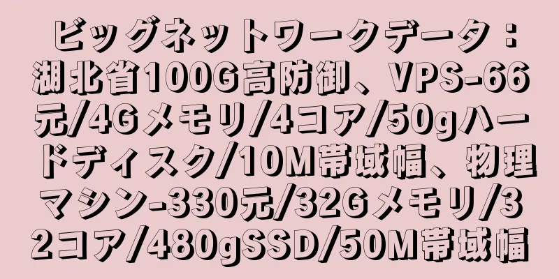 ビッグネットワークデータ：湖北省100G高防御、VPS-66元/4Gメモリ/4コア/50gハードディスク/10M帯域幅、物理マシン-330元/32Gメモリ/32コア/480gSSD/50M帯域幅
