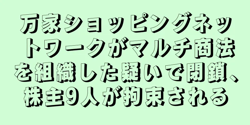 万家ショッピングネットワークがマルチ商法を組織した疑いで閉鎖、株主9人が拘束される