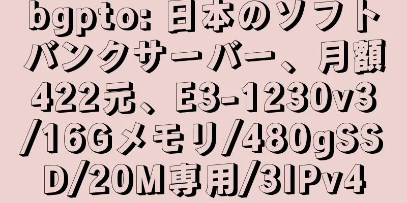bgpto: 日本のソフトバンクサーバー、月額422元、E3-1230v3/16Gメモリ/480gSSD/20M専用/3IPv4