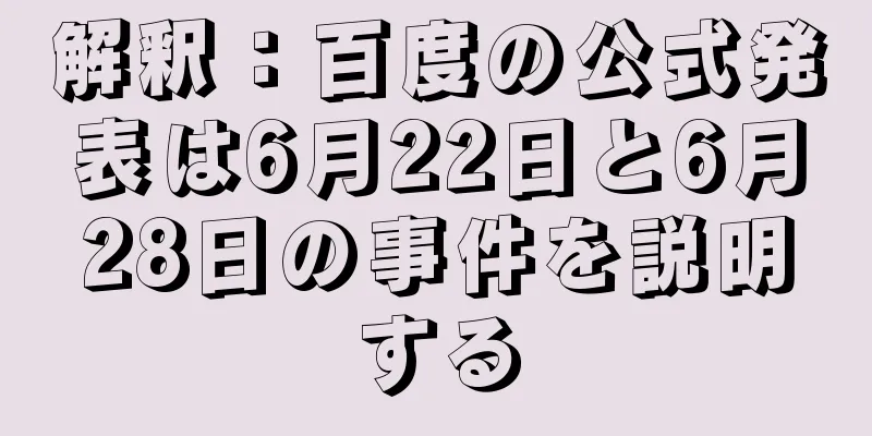 解釈：百度の公式発表は6月22日と6月28日の事件を説明する