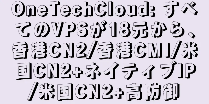 OneTechCloud: すべてのVPSが18元から、香港CN2/香港CMI/米国CN2+ネイティブIP/米国CN2+高防御