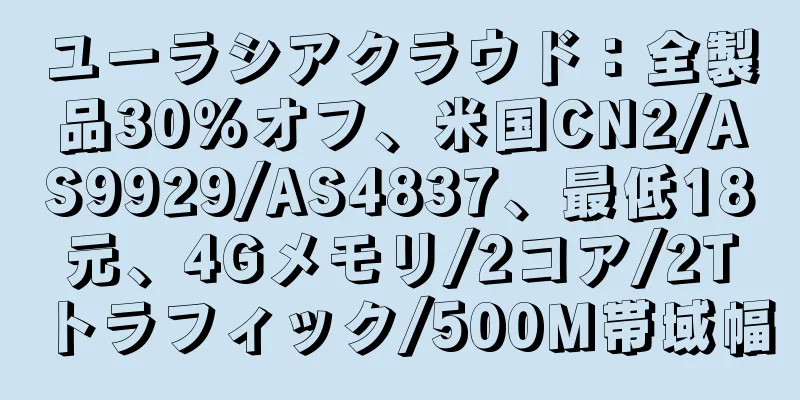 ユーラシアクラウド：全製品30％オフ、米国CN2/AS9929/AS4837、最低18元、4Gメモリ/2コア/2Tトラフィック/500M帯域幅