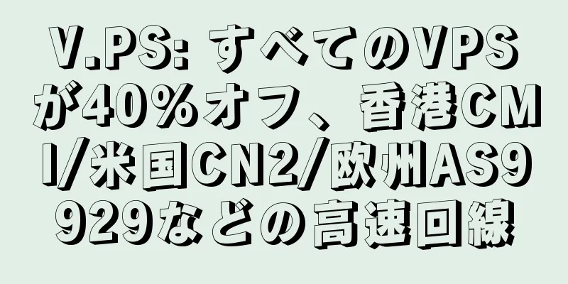 V.PS: すべてのVPSが40%オフ、香港CMI/米国CN2/欧州AS9929などの高速回線