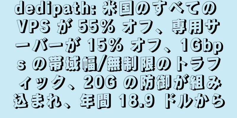 dedipath: 米国のすべての VPS が 55% オフ、専用サーバーが 15% オフ、1Gbps の帯域幅/無制限のトラフィック、20G の防御が組み込まれ、年間 18.9 ドルから