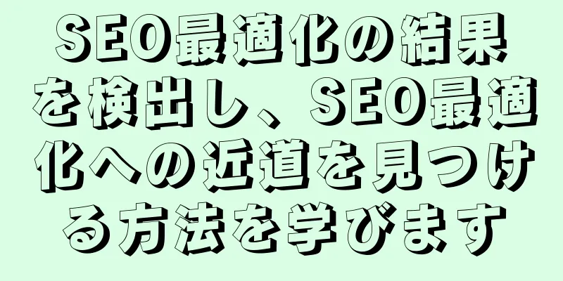 SEO最適化の結果を検出し、SEO最適化への近道を見つける方法を学びます