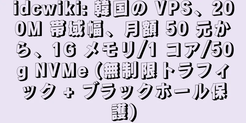 idcwiki: 韓国の VPS、200M 帯域幅、月額 50 元から、1G メモリ/1 コア/50g NVMe (無制限トラフィック + ブラックホール保護)