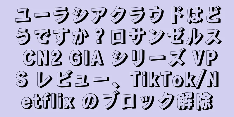ユーラシアクラウドはどうですか？ロサンゼルス CN2 GIA シリーズ VPS レビュー、TikTok/Netflix のブロック解除