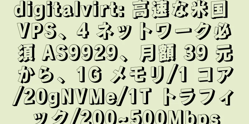 digitalvirt: 高速な米国 VPS、4 ネットワーク必須 AS9929、月額 39 元から、1G メモリ/1 コア/20gNVMe/1T トラフィック/200~500Mbps