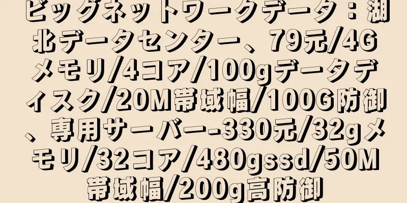 ビッグネットワークデータ：湖北データセンター、79元/4Gメモリ/4コア/100gデータディスク/20M帯域幅/100G防御、専用サーバー-330元/32gメモリ/32コア/480gssd/50M帯域幅/200g高防御