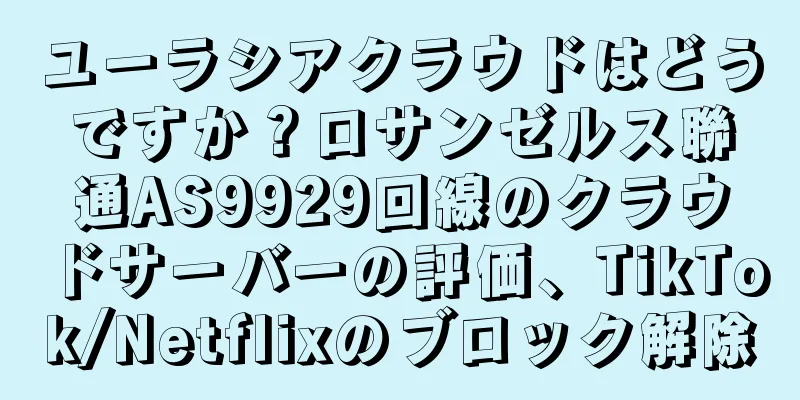 ユーラシアクラウドはどうですか？ロサンゼルス聯通AS9929回線のクラウドサーバーの評価、TikTok/Netflixのブロック解除