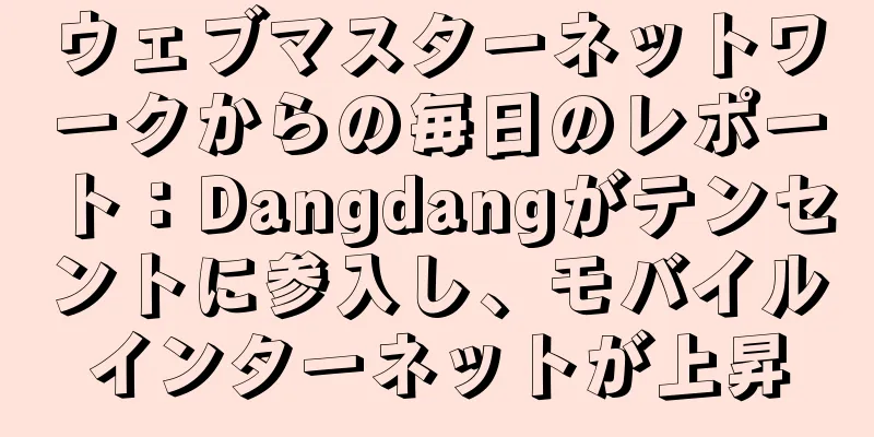 ウェブマスターネットワークからの毎日のレポート：Dangdangがテンセントに参入し、モバイルインターネットが上昇