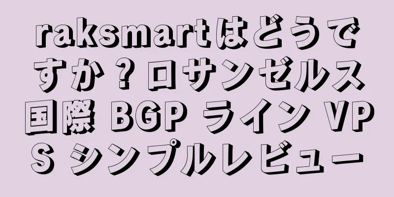raksmartはどうですか？ロサンゼルス国際 BGP ライン VPS シンプルレビュー