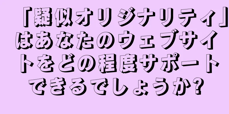 「疑似オリジナリティ」はあなたのウェブサイトをどの程度サポートできるでしょうか?