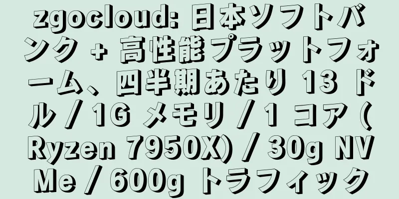 zgocloud: 日本ソフトバンク + 高性能プラットフォーム、四半期あたり 13 ドル / 1G メモリ / 1 コア (Ryzen 7950X) / 30g NVMe / 600g トラフィック