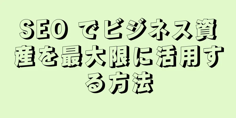 SEO でビジネス資産を最大限に活用する方法