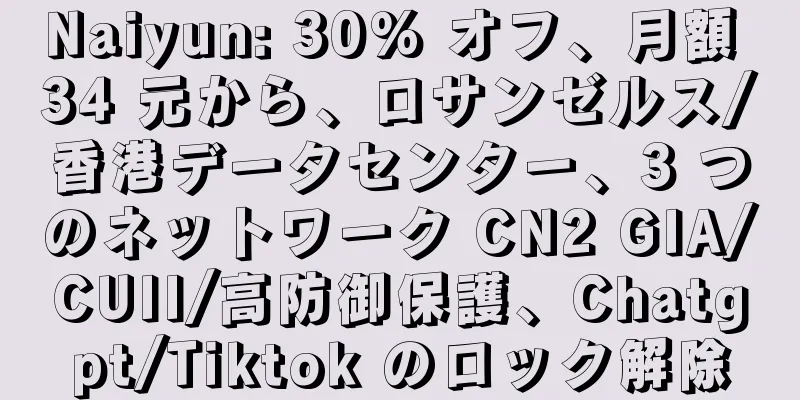 Naiyun: 30% オフ、月額 34 元から、ロサンゼルス/香港データセンター、3 つのネットワーク CN2 GIA/CUII/高防御保護、Chatgpt/Tiktok のロック解除