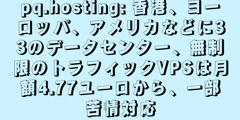 pq.hosting: 香港、ヨーロッパ、アメリカなどに33のデータセンター、無制限のトラフィックVPSは月額4.77ユーロから、一部苦情対応