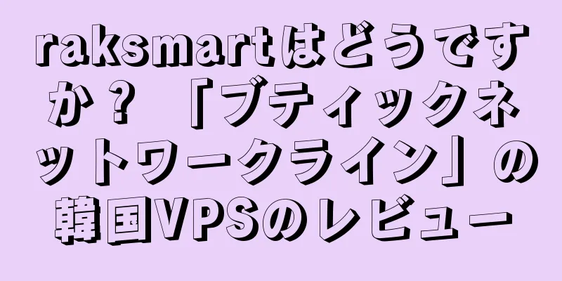 raksmartはどうですか？ 「ブティックネットワークライン」の韓国VPSのレビュー