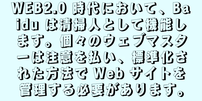 WEB2.0 時代において、Baidu は清掃人として機能します。個々のウェブマスターは注意を払い、標準化された方法で Web サイトを管理する必要があります。