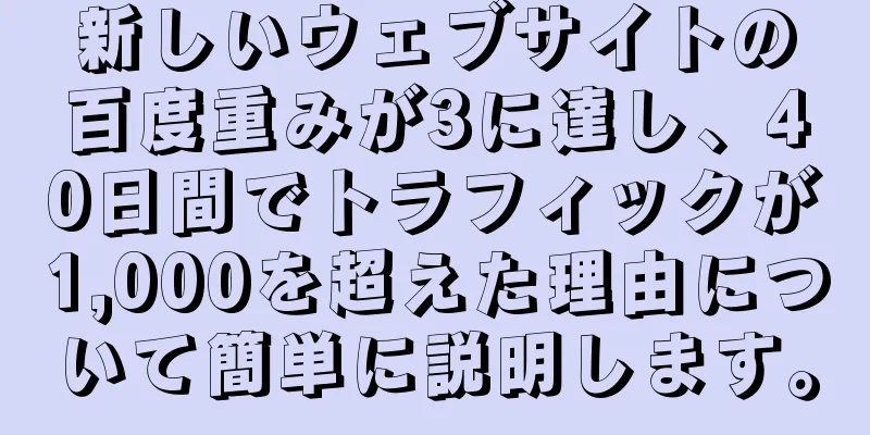 新しいウェブサイトの百度重みが3に達し、40日間でトラフィックが1,000を超えた理由について簡単に説明します。