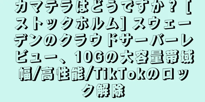 カマテラはどうですか？ [ストックホルム] スウェーデンのクラウドサーバーレビュー、10Gの大容量帯域幅/高性能/TikTokのロック解除