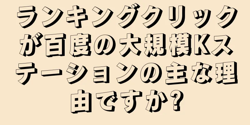 ランキングクリックが百度の大規模Kステーションの主な理由ですか?