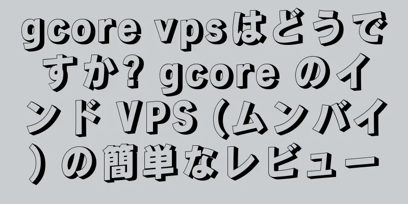gcore vpsはどうですか? gcore のインド VPS (ムンバイ) の簡単なレビュー