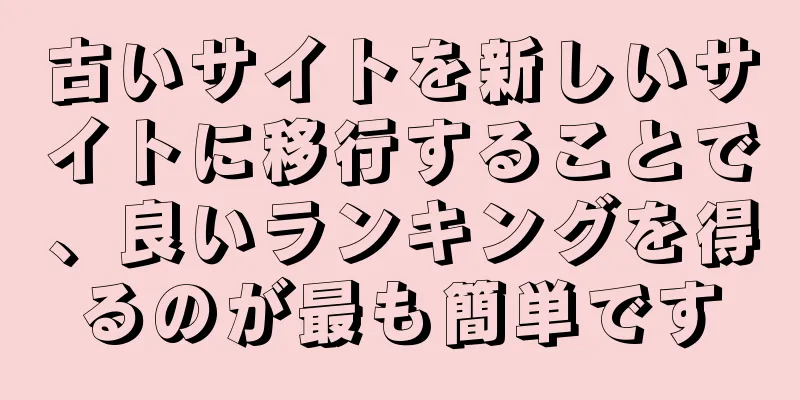 古いサイトを新しいサイトに移行することで、良いランキングを得るのが最も簡単です