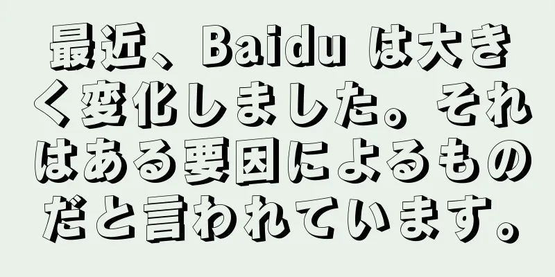 最近、Baidu は大きく変化しました。それはある要因によるものだと言われています。