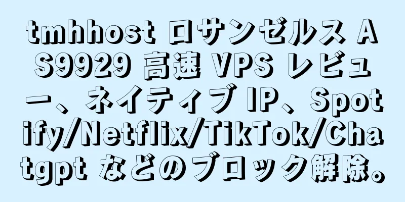 tmhhost ロサンゼルス AS9929 高速 VPS レビュー、ネイティブ IP、Spotify/Netflix/TikTok/Chatgpt などのブロック解除。