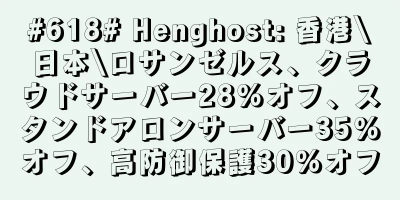 #618# Henghost: 香港\日本\ロサンゼルス、クラウドサーバー28%オフ、スタンドアロンサーバー35%オフ、高防御保護30%オフ