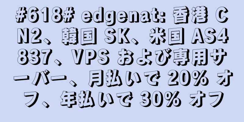 #618# edgenat: 香港 CN2、韓国 SK、米国 AS4837、VPS および専用サーバー、月払いで 20% オフ、年払いで 30% オフ