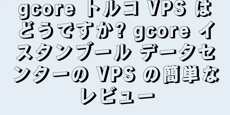 gcore トルコ VPS はどうですか? gcore イスタンブール データセンターの VPS の簡単なレビュー