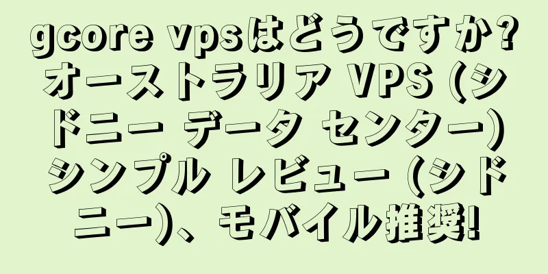 gcore vpsはどうですか?オーストラリア VPS (シドニー データ センター) シンプル レビュー (シドニー)、モバイル推奨!