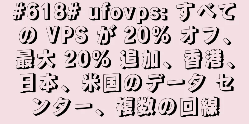 #618# ufovps: すべての VPS が 20% オフ、最大 20% 追加、香港、日本、米国のデータ センター、複数の回線